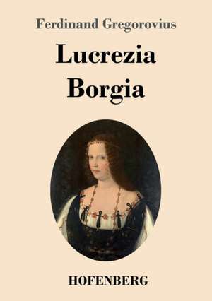 Lucrezia Borgia de Ferdinand Gregorovius