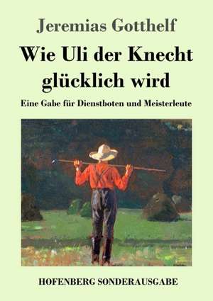 Wie Uli der Knecht glücklich wird de Jeremias Gotthelf