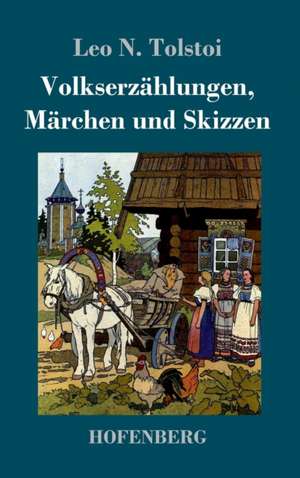 Volkserzählungen, Märchen und Skizzen de Leo N. Tolstoi