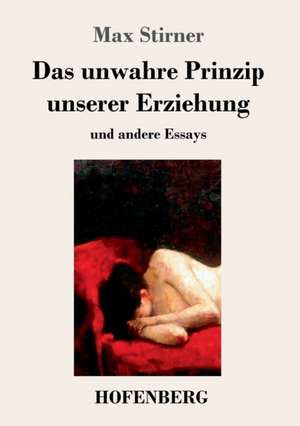 Das unwahre Prinzip unserer Erziehung de Max Stirner