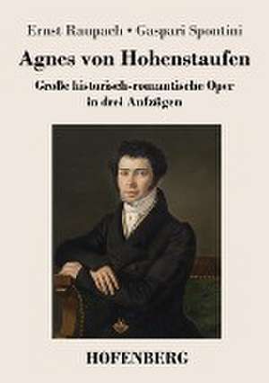 Agnes von Hohenstaufen de Ernst Raupach Gaspari Spontini