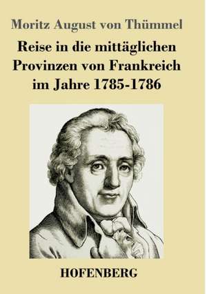 Reise in die mittäglichen Provinzen von Frankreich im Jahre 1785-1786 de Moritz August von Thümmel