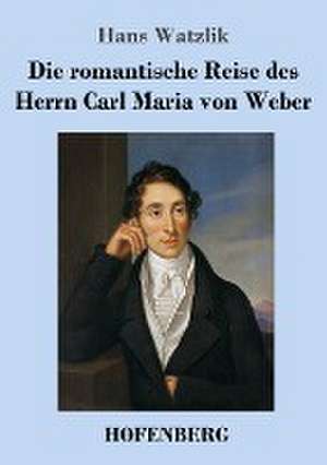 Die romantische Reise des Herrn Carl Maria von Weber de Hans Watzlik