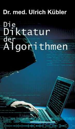 Die Diktatur Der Algorithmen de Kubler, Ulrich