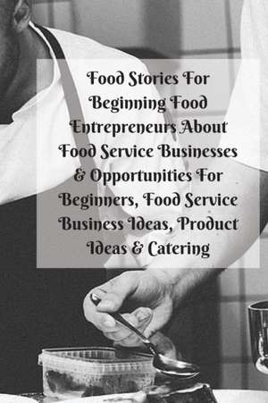 Food Stories For Beginning Food Entrepreneurs About Food Service Businesses & Opportunities For Beginners, Food Service Business Ideas, Product Ideas & Catering de Mary Kay Patterson