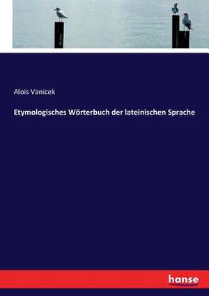 Etymologisches Wörterbuch der lateinischen Sprache de Alois Vanicek