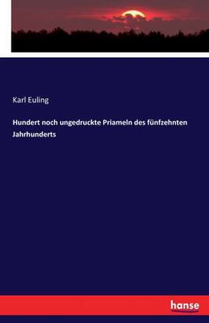 Hundert noch ungedruckte Priameln des fünfzehnten Jahrhunderts de Karl Euling