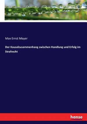 Der Kausalzusammenhang zwischen Handlung und Erfolg im Strafrecht de Max Ernst Mayer