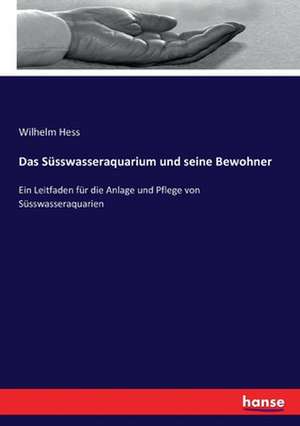 Das Süsswasseraquarium und seine Bewohner de Wilhelm Hess