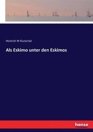 Als Eskimo unter den Eskimos de Heinrich W Klutschak