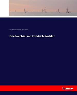 Briefwechsel mit Friedrich Rochlitz de Johann Wolfgang von Goethe