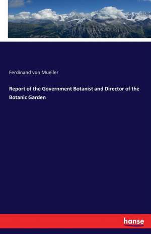 Report of the Government Botanist and Director of the Botanic Garden de Ferdinand Von Mueller