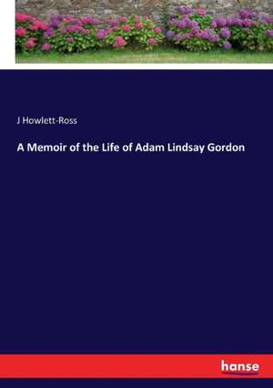 A Memoir of the Life of Adam Lindsay Gordon de J. Howlett-Ross