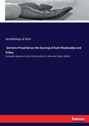 Sermons Preached on the Evening of Each Wednesday and Friday de Archbishop Of York