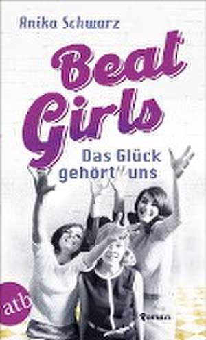 Beat Girls - Das Glück gehört uns de Anika Schwarz