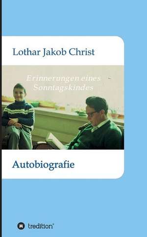 Erinnerungen eines Sonntagskindes de Lothar Jakob Christ