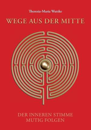 Wege aus der Mitte de Theresia-Maria Wuttke