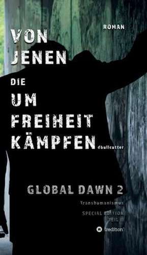 VON JENEN DIE UM FREIHEIT KÄMPFEN - GLOBAL DAWN 2 Transhumanismus (SPECIAL EDITION) de D. Bullcutter