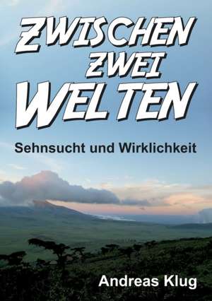 Zwischen zwei Welten - Sehnsucht und Wirklichkeit de Andreas Klug