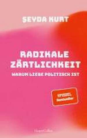 Radikale Zärtlichkeit - Warum Liebe politisch ist de Seyda Kurt