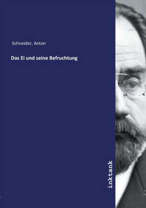 Das Ei und seine Befruchtung de Anton Schneider