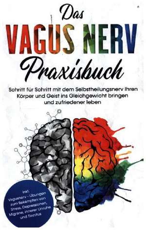 Das Vagus Nerv Praxisbuch: Schritt für Schritt mit dem Selbstheilungsnerv Ihren Körper und Geist ins Gleichgewicht bringen und zufriedener leben - inkl. Vagusnerv - Übungen zum Bekämpfen von Stress, Depressionen, Migräne, innerer Unruhe und Tinnitus de Frederick Vogt