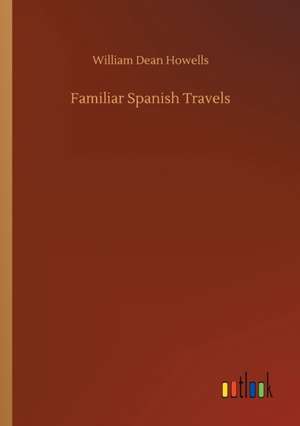 Familiar Spanish Travels de William Dean Howells