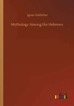 Mythology Among the Hebrews de Ignaz Goldziher