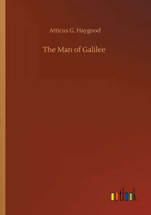 The Man of Galilee de Atticus G. Haygood