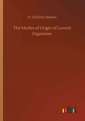 The Modes of Origin of Lowest Organisms de H. Charlton Bastian