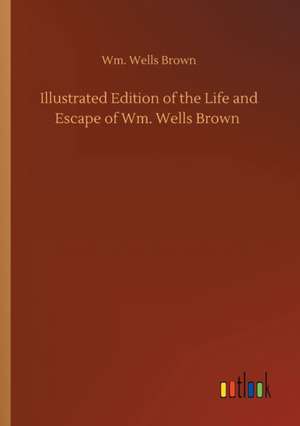 Illustrated Edition of the Life and Escape of Wm. Wells Brown de Wm. Wells Brown