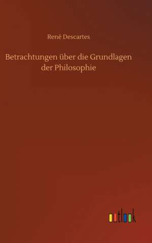 Betrachtungen über die Grundlagen der Philosophie de René Descartes