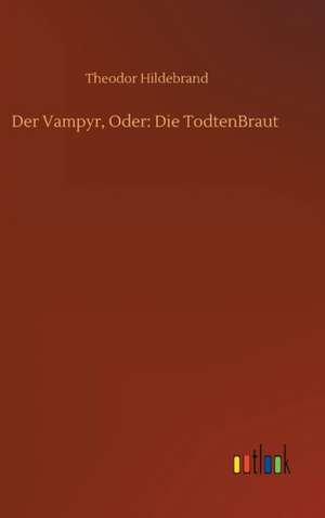 Der Vampyr, Oder: Die TodtenBraut de Theodor Hildebrand