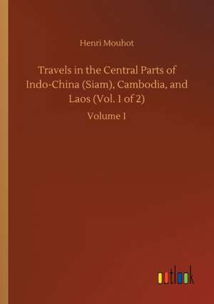 Travels in the Central Parts of Indo-China (Siam), Cambodia, and Laos (Vol. 1 of 2) de Henri Mouhot