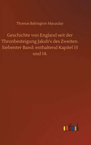 Geschichte von England seit der Thronbesteigung Jakob¿s des Zweiten. Siebenter Band: enthaltend Kapitel 13 und 14. de Thomas Babington Macaulay