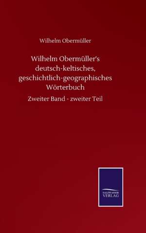 Wilhelm Obermüller's deutsch-keltisches, geschichtlich-geographisches Wörterbuch de Wilhelm Obermüller