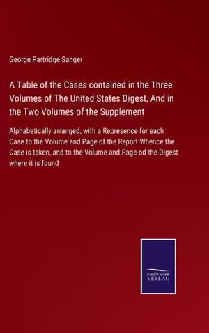 A Table of the Cases contained in the Three Volumes of The United States Digest, And in the Two Volumes of the Supplement de George Partridge Sanger