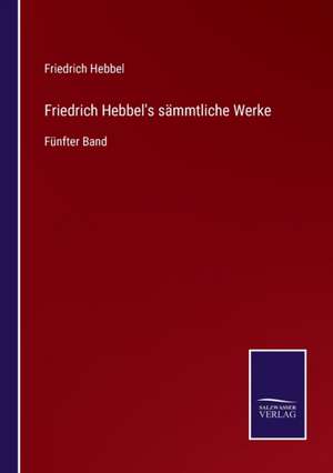 Friedrich Hebbel's sämmtliche Werke de Friedrich Hebbel