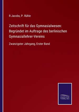 Zeitschrift für das Gymnasialwesen: Begründet im Auftrage des berlinischen Gymnasiallehrer-Vereins de R. Jacobs