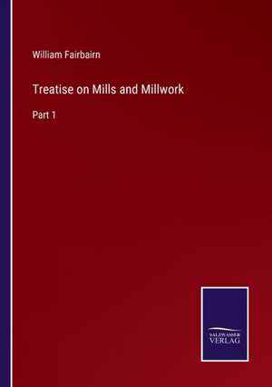 Treatise on Mills and Millwork de William Fairbairn