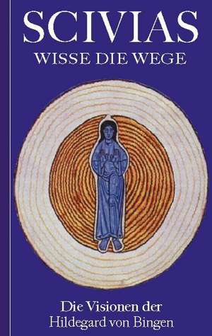 Scivias - Wisse die Wege: Die Visionen der Hildegard von Bingen de Hildegard Von Bingen