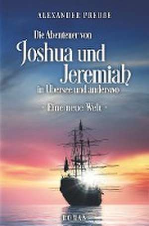 Die Abenteuer von Joshua und Jeremiah in Übersee und anderswo - Eine neue Welt de Alexander Preuße