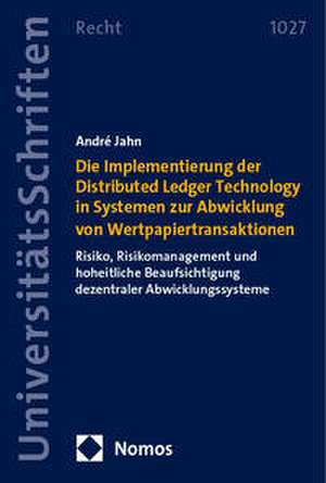 Die Implementierung der Distributed Ledger Technology in Systemen zur Abwicklung von Wertpapiertransaktionen de André Jahn