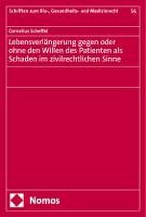 Lebensverlängerung gegen oder ohne den Willen des Patienten als Schaden im zivilrechtlichen Sinne de Cornelius Scheffel