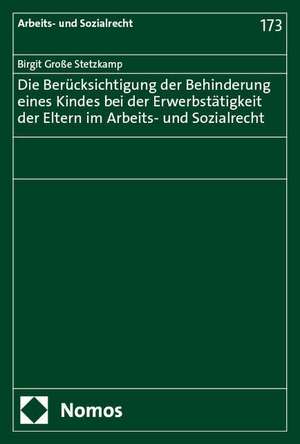 Die Berücksichtigung der Behinderung eines Kindes bei der Erwerbstätigkeit der Eltern im Arbeits- und Sozialrecht de Birgit Große Stetzkamp