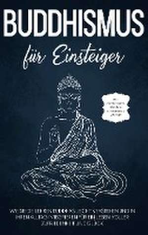 Buddhismus für Einsteiger: Wie Sie die Lehren Buddhas leicht verstehen und in Ihren Alltag integrieren für ein Leben voller Zufriedenheit und Glück - inkl. Achtsamkeitstraining & Entspannungsübungen de Björn Wendland