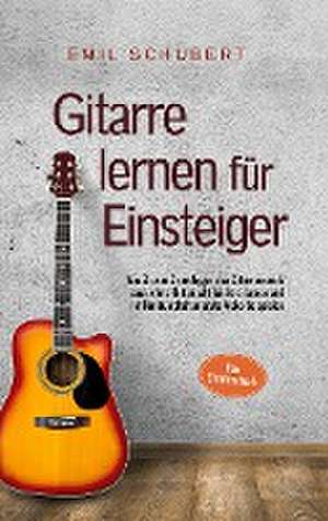 Gitarre lernen für Einsteiger - Wie Sie die Grundlagen des Gitarrenspiels auch ohne Unterricht leicht erlernen und im Handumdrehen erste Akkorde spielen - Das Gitarrenbuch de Emil Schubert