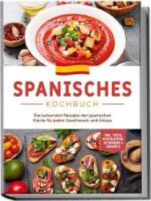 Spanisches Kochbuch: Die leckersten Rezepte der spanischen Küche für jeden Geschmack und Anlass | inkl. Tapas, Spezialitäten, Getränken & Desserts de Isabelle Perez