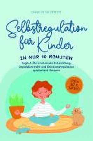 Selbstregulation für Kinder: In nur 10 Minuten täglich die emotionale Entwicklung, Impulskontrolle und Emotionsregulation spielerisch fördern | von 6 bis 10 Jahren de Carolin Neustedt