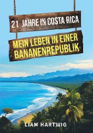 21 Jahre in Costa Rica - Mein Leben in einer Bananenrepublik de Liam Hartwig